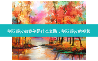 割双眼皮做案例是什么套路，割双眼皮的视频
