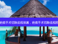 疤痕手术切除流程视频，疤痕手术切除流程图