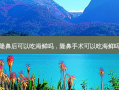 隆鼻后可以吃海鲜吗，隆鼻手术可以吃海鲜吗