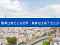 隆鼻过高怎么办图片，隆鼻做太高了怎么办