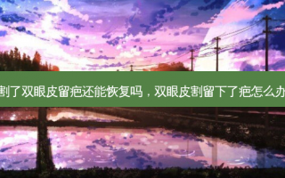 割了双眼皮留疤还能恢复吗，双眼皮割留下了疤怎么办