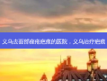 义乌去面部痤疮疤痕的医院，义乌治疗疤痕