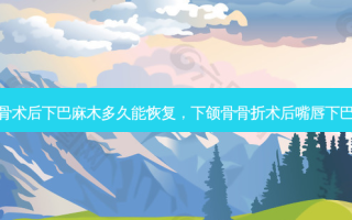 下颌骨术后下巴麻木多久能恢复，下颌骨骨折术后嘴唇下巴麻木