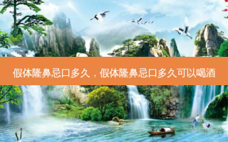 假体隆鼻忌口多久，假体隆鼻忌口多久可以喝酒