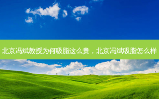 北京冯斌教授为何吸脂这么贵，北京冯斌吸脂怎么样