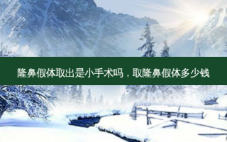 隆鼻假体取出是小手术吗，取隆鼻假体多少钱