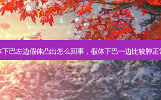 假体下巴左边假体凸出怎么回事，假体下巴一边比较肿正常吗