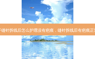 孩子缝针拆线后怎么护理没有疤痕，缝针拆线后有疤痕正常吗