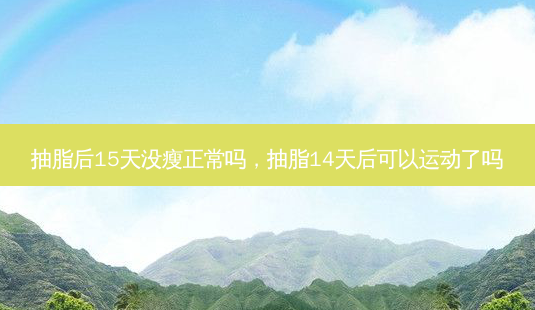 抽脂后15天没瘦正常吗,抽脂14天后可以运动了吗-第1张图片-美和整形网 抽脂后15天没瘦正常吗,抽脂14天后可以运动了吗-第1张图片-美和整形网