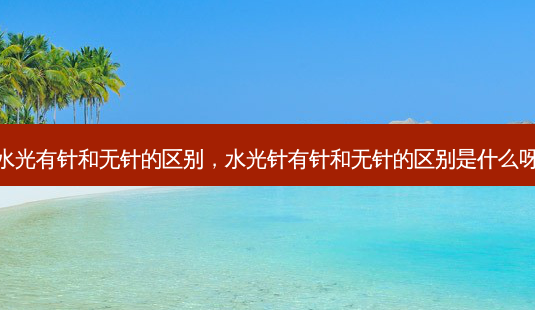 水光有针和无针的区别,水光针有针和无针的区别是什么呀-第1张图片-美和整形网 水光有针和无针的区别,水光针有针和无针的区别是什么呀-第1张图片-美和整形网