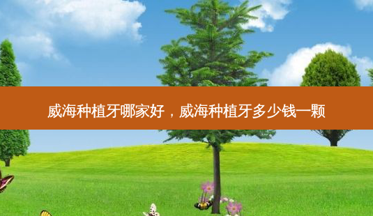 威海种植牙哪家好,威海种植牙多少钱一颗-第1张图片-美和整形网 威海种植牙哪家好,威海种植牙多少钱一颗-第1张图片-美和整形网