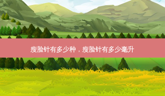 瘦脸针有多少种，瘦脸针有多少毫升-第1张图片-美和整形网