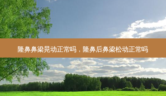隆鼻鼻梁晃动正常吗,隆鼻后鼻梁松动正常吗-第1张图片-美和整形网 隆鼻鼻梁晃动正常吗,隆鼻后鼻梁松动正常吗-第1张图片-美和整形网