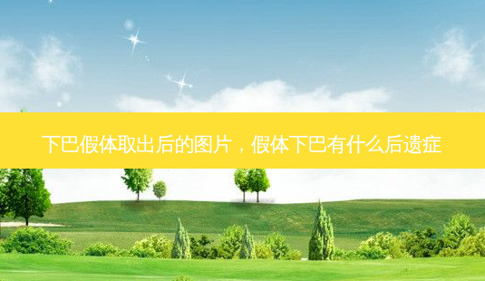 下巴假体取出后的图片,假体下巴有什么后遗症-第1张图片-美和整形网 下巴假体取出后的图片,假体下巴有什么后遗症-第1张图片-美和整形网