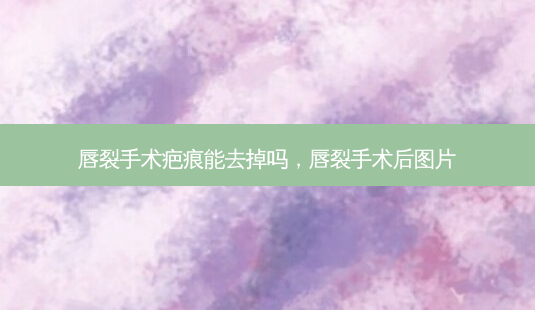 唇裂手术疤痕能去掉吗,唇裂手术后图片-第1张图片-美和整形网 唇裂手术疤痕能去掉吗,唇裂手术后图片-第1张图片-美和整形网