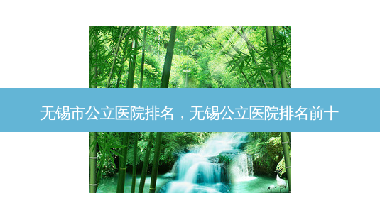 无锡市公立医院排名，无锡公立医院排名前十-第1张图片-美和整形网