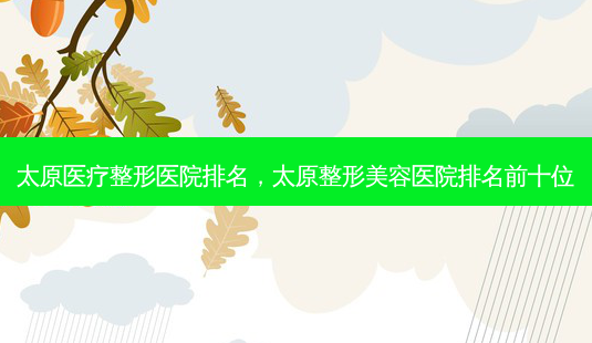 太原医疗整形医院排名，太原整形美容医院排名前十位-第1张图片-美和整形网