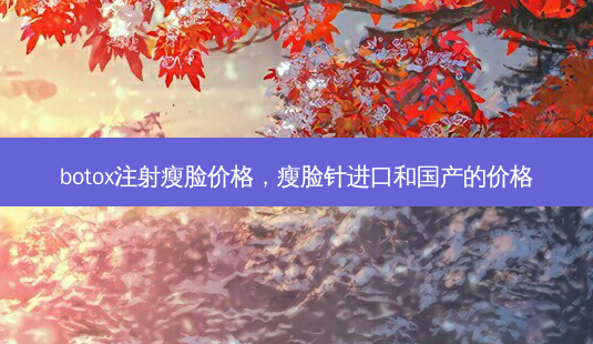 botox注射瘦脸价格,瘦脸针进口和国产的价格-第1张图片-美和整形网 botox注射瘦脸价格,瘦脸针进口和国产的价格-第1张图片-美和整形网