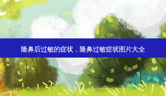 隆鼻后过敏的症状，隆鼻过敏症状图片大全-第1张图片-美和整形网