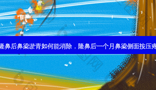 隆鼻后鼻梁淤青如何能消除，隆鼻后一个月鼻梁侧面按压疼-第1张图片-美和整形网
