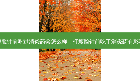 打瘦脸针前吃过消炎药会怎么样,打瘦脸针前吃了消炎药有影响吗-第1张图片-美和整形网 打瘦脸针前吃过消炎药会怎么样,打瘦脸针前吃了消炎药有影响吗-第1张图片-美和整形网