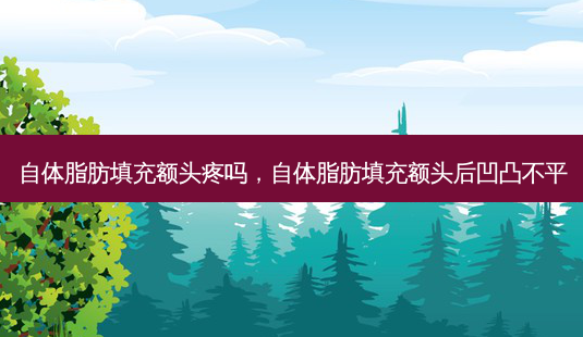 自体脂肪填充额头疼吗，自体脂肪填充额头后凹凸不平-第1张图片-美和整形网