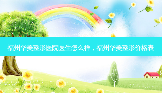 福州华美整形医院医生怎么样,福州华美整形价格表-第1张图片-美和整形网 福州华美整形医院医生怎么样,福州华美整形价格表-第1张图片-美和整形网
