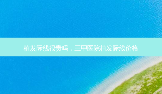 植发际线很贵吗,三甲医院植发际线价格-第1张图片-美和整形网 植发际线很贵吗,三甲医院植发际线价格-第1张图片-美和整形网