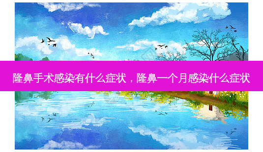 隆鼻手术感染有什么症状,隆鼻一个月感染什么症状-第1张图片-美和整形网 隆鼻手术感染有什么症状,隆鼻一个月感染什么症状-第1张图片-美和整形网