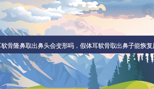 假体耳软骨隆鼻取出鼻头会变形吗,假体耳软骨取出鼻子能恢复原样么-第1张图片-美和整形网 假体耳软骨隆鼻取出鼻头会变形吗,假体耳软骨取出鼻子能恢复原样么-第1张图片-美和整形网