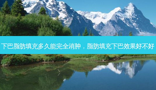 下巴脂肪填充多久能完全消肿，脂肪填充下巴效果好不好-第1张图片-美和整形网