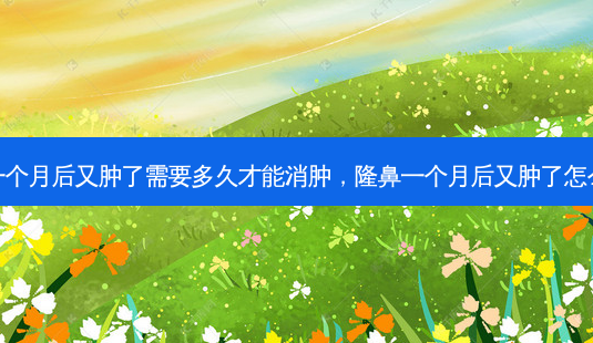 隆鼻一个月后又肿了需要多久才能消肿,隆鼻一个月后又肿了怎么回事-第1张图片-美和整形网 隆鼻一个月后又肿了需要多久才能消肿,隆鼻一个月后又肿了怎么回事-第1张图片-美和整形网