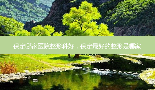 保定哪家医院整形科好,保定最好的整形是哪家-第1张图片-美和整形网 保定哪家医院整形科好,保定最好的整形是哪家-第1张图片-美和整形网