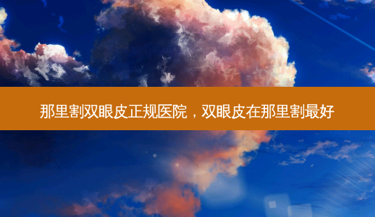 那里割双眼皮正规医院,双眼皮在那里割最好-第1张图片-美和整形网 那里割双眼皮正规医院,双眼皮在那里割最好-第1张图片-美和整形网