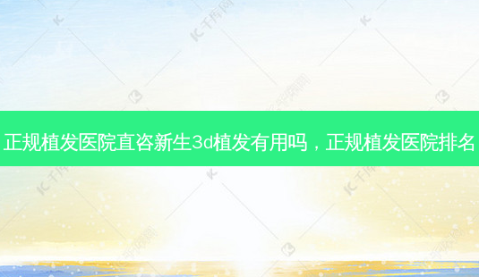 正规植发医院直咨新生3d植发有用吗,正规植发医院排名-第1张图片-美和整形网 正规植发医院直咨新生3d植发有用吗,正规植发医院排名-第1张图片-美和整形网