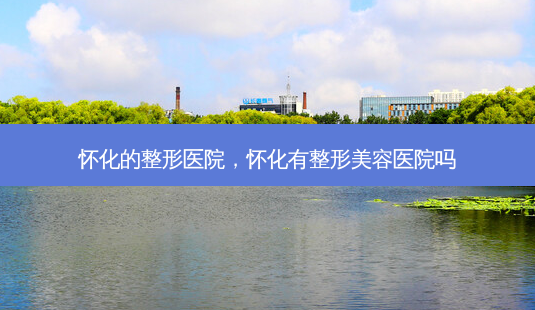 怀化的整形医院,怀化有整形美容医院吗-第1张图片-美和整形网 怀化的整形医院,怀化有整形美容医院吗-第1张图片-美和整形网