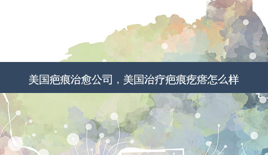 美国疤痕治愈公司，美国治疗疤痕疙瘩怎么样-第1张图片-美和整形网