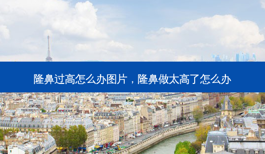 隆鼻过高怎么办图片，隆鼻做太高了怎么办-第1张图片-美和整形网