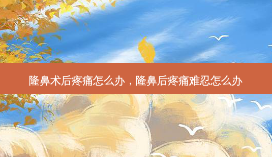 隆鼻术后疼痛怎么办,隆鼻后疼痛难忍怎么办-第1张图片-美和整形网 隆鼻术后疼痛怎么办,隆鼻后疼痛难忍怎么办-第1张图片-美和整形网