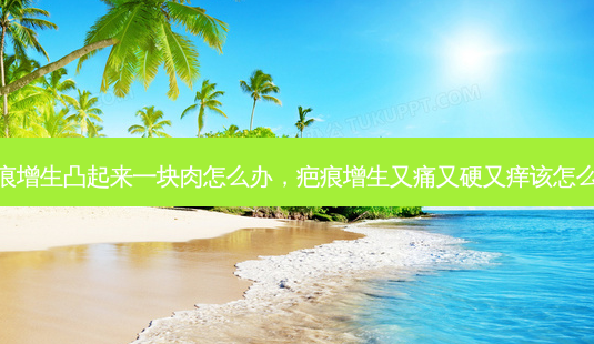 疤痕增生凸起来一块肉怎么办,疤痕增生又痛又硬又痒该怎么办-第1张图片-美和整形网 疤痕增生凸起来一块肉怎么办,疤痕增生又痛又硬又痒该怎么办-第1张图片-美和整形网