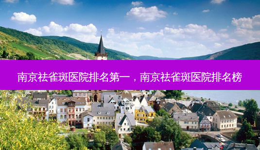 南京祛雀斑医院排名第一,南京祛雀斑医院排名榜-第1张图片-美和整形网 南京祛雀斑医院排名第一,南京祛雀斑医院排名榜-第1张图片-美和整形网