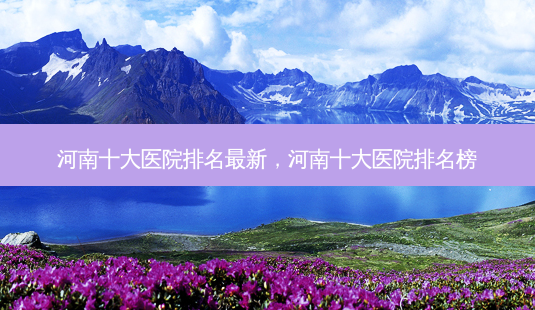 河南十大医院排名最新,河南十大医院排名榜-第1张图片-美和整形网 河南十大医院排名最新,河南十大医院排名榜-第1张图片-美和整形网