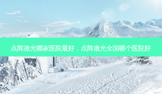 点阵激光哪家医院最好，点阵激光全国哪个医院好-第1张图片-美和整形网