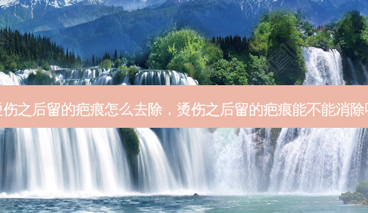 烫伤之后留的疤痕怎么去除,烫伤之后留的疤痕能不能消除呀-第1张图片-美和整形网 烫伤之后留的疤痕怎么去除,烫伤之后留的疤痕能不能消除呀-第1张图片-美和整形网