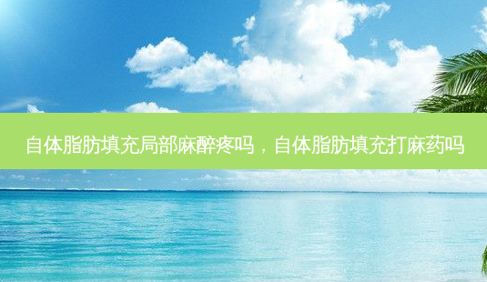 自体脂肪填充局部麻醉疼吗,自体脂肪填充打麻药吗-第1张图片-美和整形网 自体脂肪填充局部麻醉疼吗,自体脂肪填充打麻药吗-第1张图片-美和整形网