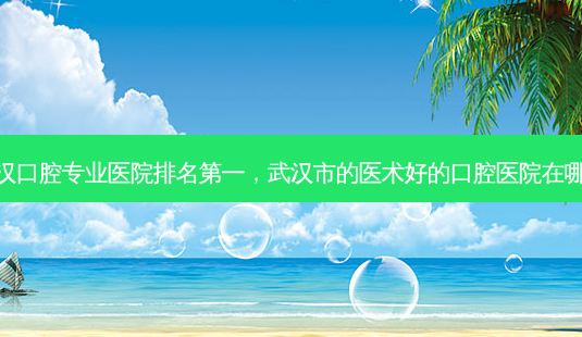 武汉口腔专业医院排名第一,武汉市的医术好的口腔医院在哪里-第1张图片-美和整形网 武汉口腔专业医院排名第一,武汉市的医术好的口腔医院在哪里-第1张图片-美和整形网