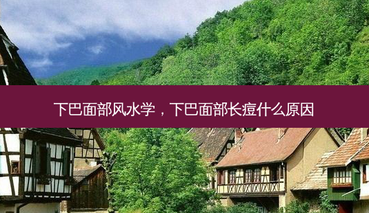 下巴面部风水学，下巴面部长痘什么原因-第1张图片-美和整形网