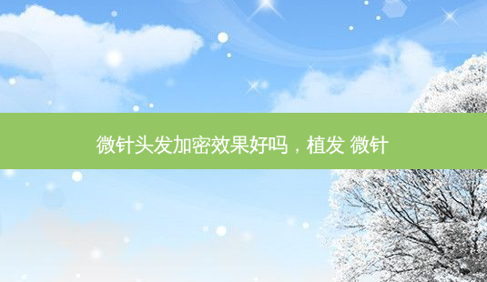微针头发加密效果好吗,植发 微针-第1张图片-美和整形网 微针头发加密效果好吗,植发 微针-第1张图片-美和整形网