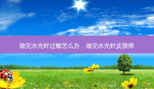 做完水光针过敏怎么办,做完水光针皮肤痒-第1张图片-美和整形网 做完水光针过敏怎么办,做完水光针皮肤痒-第1张图片-美和整形网