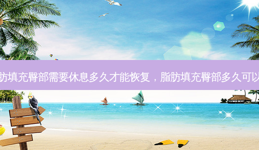 脂肪填充臀部需要休息多久才能恢复，脂肪填充臀部多久可以坐-第1张图片-美和整形网